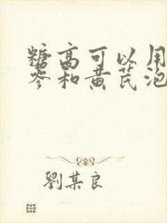 糖高可以用西洋参和黄芪泡水喝吗