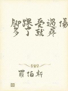 脚踝受过伤走路多了就疼