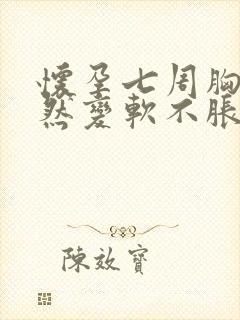怀孕七周胸部突然变软不胀痛了正常吗