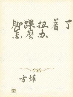 脚踝扭着了肿了怎么办