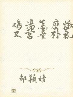 鸡汤怎么炖好喝又营养补气血
