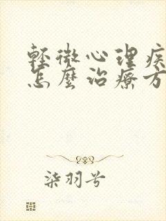 轻微心理疾病是怎么治疗方法