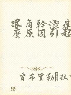 眼角干涩痒是什么原因引起的