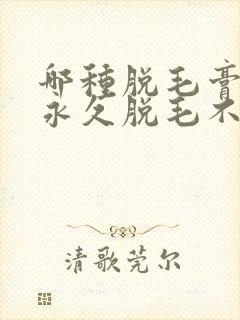 哪种脱毛膏可以永久脱毛不再长