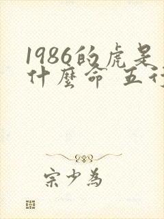 1986的虎是什么命 五行属什么