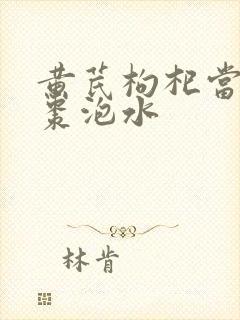 黄芪枸杞当归红枣泡水