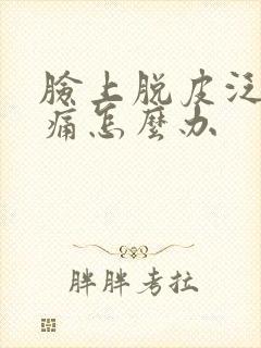 脸上脱皮泛红刺痛怎么办