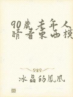 90岁老年人眼睛看东西模糊是怎么回事