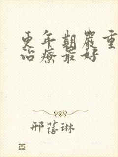 更年期严重怎么治疗最好