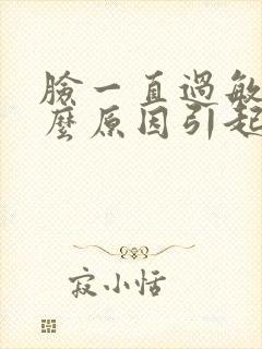 脸一直过敏是什么原因引起的