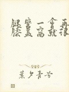 腿弯一会再伸直膝盖窝就很疼