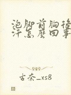 泡脚前胸后背出汗怎么回事
