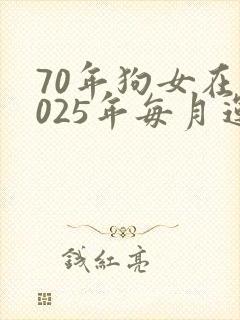 70年狗女在2025年每月运势如何