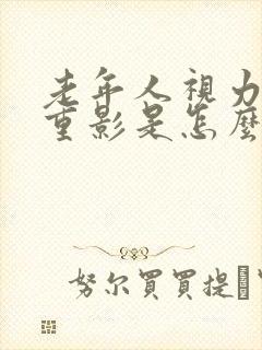 老年人视力模糊重影是怎么回事