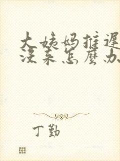 大姨妈推迟十天没来怎么办