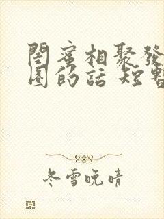 闺蜜相聚发朋友圈的话 短暂相聚封面