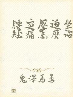 腰突压迫坐骨神经痛怎么治