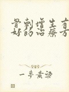 骨刺增生有什么好的治疗方法嘛
