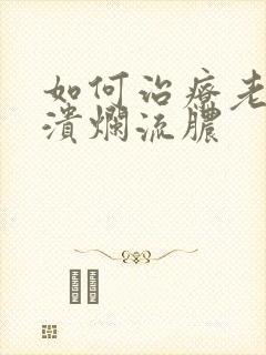 如何治疗老烂腿溃烂流脓