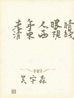 老年人眼睛看不清东西视线模糊怎么办