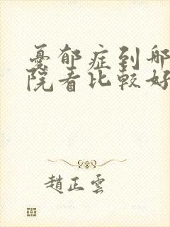 忧郁症到哪个医院看比较好