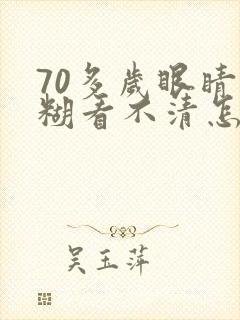 70多岁眼睛模糊看不清怎么办?