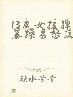 13岁女孩脾气暴躁易怒焦虑的原因