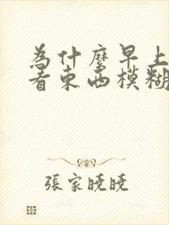 为什么早上眼睛看东西模糊
