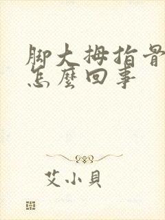 脚大拇指骨头疼怎么回事