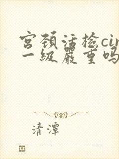 宫颈活检cin一级严重吗