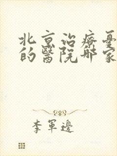 北京治疗忧郁症的医院哪家好