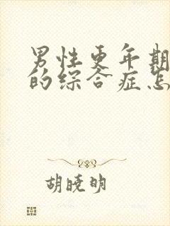 男性更年期灼口的综合症怎么治疗