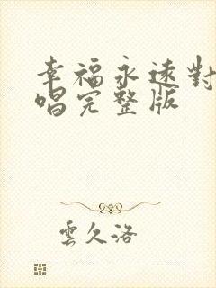 幸福永远对唱原唱完整版