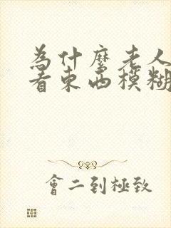 为什么老人眼睛看东西模糊