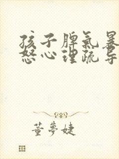 孩子脾气暴躁易怒心理疏导