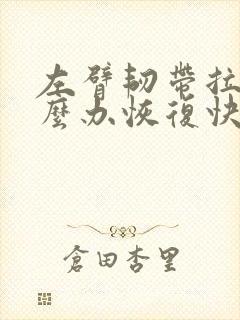 左臂韧带拉伤怎么办恢复快