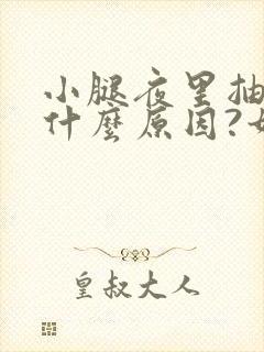 小腿夜里抽筋是什么原因?如何解决