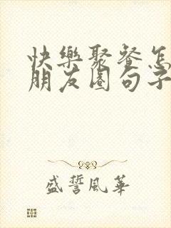快乐聚餐怎么发朋友圈句子封面