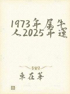 1973年属牛人2025年运势如何