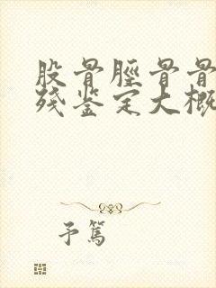 股骨胫骨骨折伤残鉴定大概几级?封面