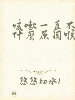 咳嗽一直不好是什么原因喉咙痒有痰