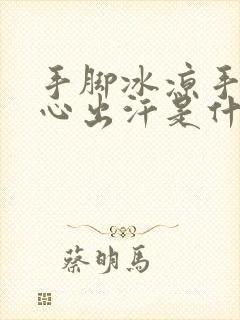 手脚冰凉手心脚心出汗是什么原因封面
