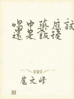 喝中药应该饭前还是饭后封面