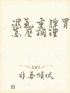 湿气重脾胃不好怎么调理封面