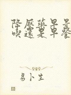 降压药早晨空腹吃还是早餐后吃