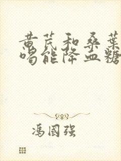黄芪和桑叶泡水喝能降血糖吗封面
