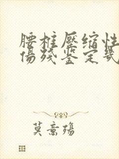 腰椎压缩性骨折伤残鉴定几级