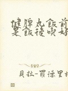 健脾丸饭前吃还是饭后吃好