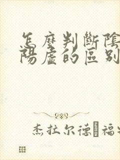 怎么判断阴虚和阳虚的区别和症状