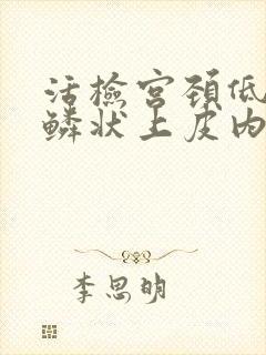 活检宫颈低级别鳞状上皮内病变是什么意思